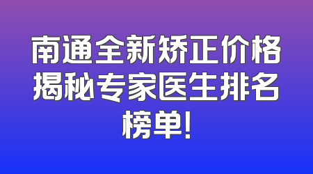 南通全新矫正价格揭秘专家医生排名榜单！