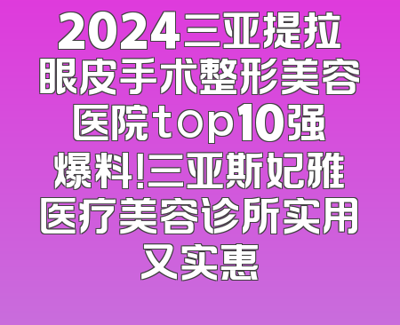 2024三亚提拉眼皮手术整形美容医院top10强爆料！三亚斯妃雅医疗美容诊所实用又实惠