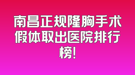 南昌正规隆胸手术假体取出医院排行榜！