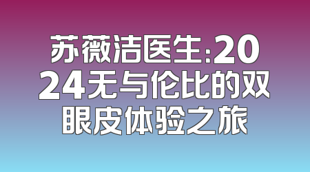 苏薇洁医生：2024无与伦比的双眼皮体验之旅