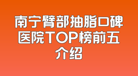南宁臂部抽脂口碑医院TOP榜前五介绍