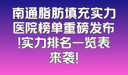 南通脂肪填充实力医院榜单重磅发布！实力排名一览表来袭！