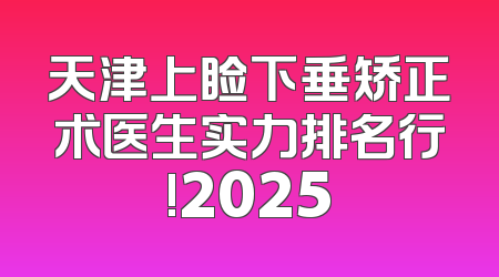 天津上睑下垂矫正术医生实力排名行!2025