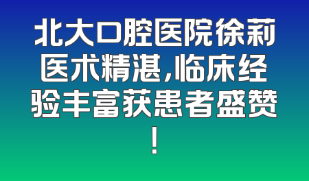北大口腔医院徐莉医术精湛，临床经验丰富获患者盛赞！
