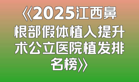 《2025江西鼻根部假体植入提升术公立医院植发排名榜》