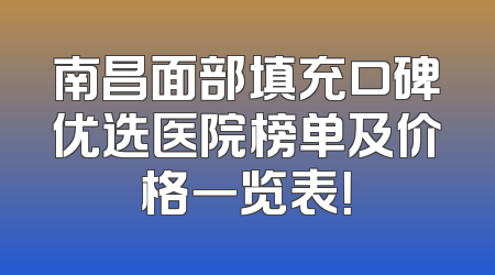 南昌面部填充口碑优选医院榜单及价格一览表！