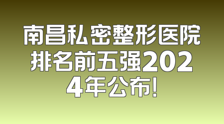 南昌私密整形医院排名前五强2024年公布！