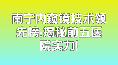 南宁内窥镜技术领先榜：揭秘前五医院实力！