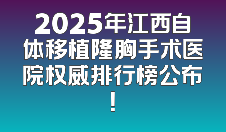 2025年江西自体移植隆胸手术医院权威排行榜公布！