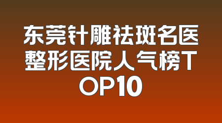 东莞针雕祛斑名医整形医院人气榜TOP10
