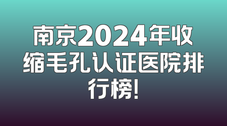 南京2024年收缩毛孔认证医院排行榜！