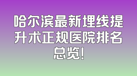 哈尔滨最新埋线提升术正规医院排名总览！
