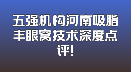 五强机构河南吸脂丰眼窝技术深度点评！