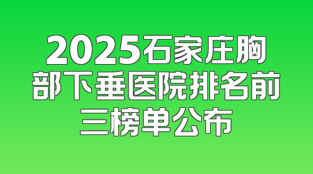2025石家庄胸部下垂医院排名前三榜单公布