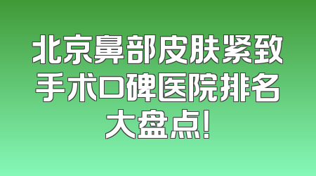北京鼻部皮肤紧致手术口碑医院排名大盘点！