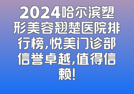 2024哈尔滨塑形美容翘楚医院排行榜，悦美门诊部信誉卓越，值得信赖！