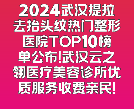 2024武汉提拉去抬头纹热门整形医院TOP10榜单公布！武汉云之翎医疗美容诊所优质服务收费亲民！