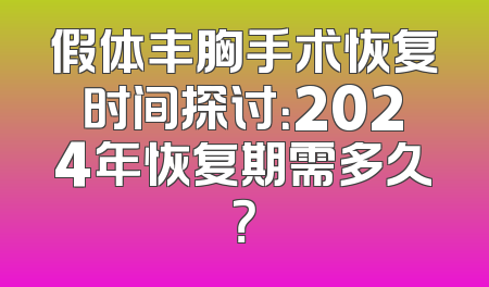 假体丰胸手术恢复时间探讨：2024年恢复期需多久？