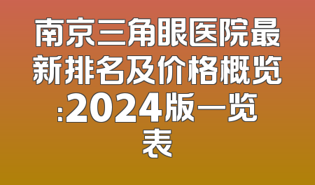 南京三角眼医院最新排名及价格概览：2024版一览表