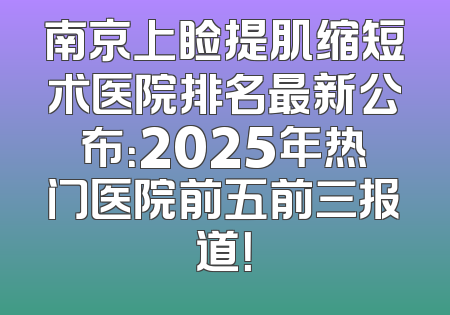 南京上睑提肌缩短术医院排名最新公布：2025年热门医院前五前三报道！