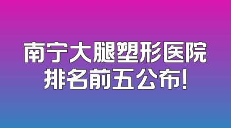 南宁大腿塑形医院排名前五公布！