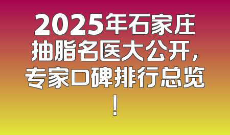 2025年石家庄抽脂名医大公开，专家口碑排行总览！