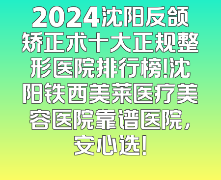 2024沈阳反颌矫正术十大正规整形医院排行榜！沈阳铁西美莱医疗美容医院靠谱医院，安心选！