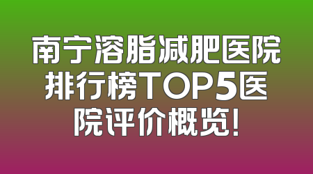 南宁溶脂减肥医院排行榜TOP5医院评价概览！