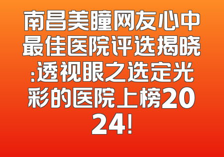 南昌美瞳网友心中最佳医院评选揭晓：透视眼之选定光彩的医院上榜2024！