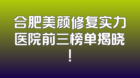 合肥美颜修复实力医院前三榜单揭晓！