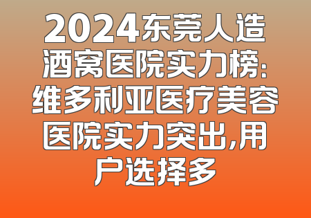 2024东莞人造酒窝医院实力榜：维多利亚医疗美容医院实力突出，用户选择多