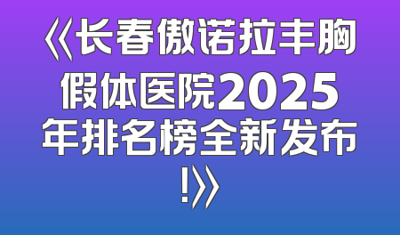 《长春傲诺拉丰胸假体医院2025年排名榜全新发布！》