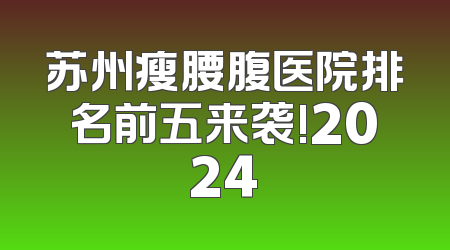 苏州瘦腰腹医院排名前五来袭!2024