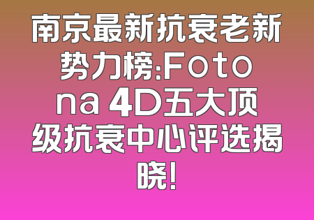 南京最新抗衰老新势力榜：Fotona 4D五大顶级抗衰中心评选揭晓！