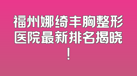 福州娜绮丰胸整形医院最新排名揭晓！