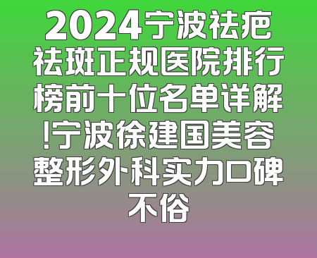 2024宁波祛疤祛斑正规医院排行榜前十位名单详解！宁波徐建国美容整形外科实力口碑不俗