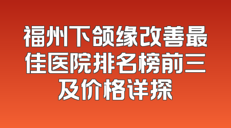 福州下颌缘改善最佳医院排名榜前三及价格详探