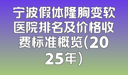 宁波假体隆胸变软医院排名及价格收费标准概览（2025年）
