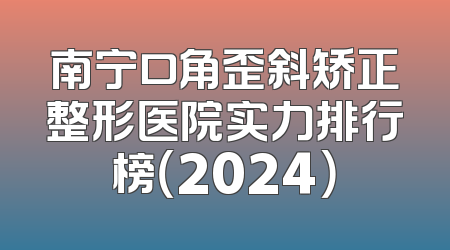 南宁口角歪斜矫正整形医院实力排行榜（2024）