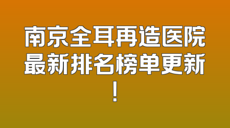 南京全耳再造医院最新排名榜单更新！