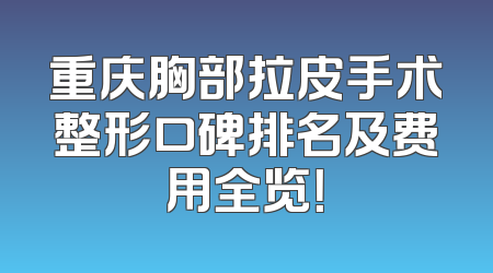 重庆胸部拉皮手术整形口碑排名及费用全览！