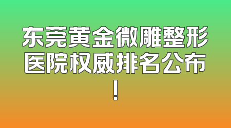 东莞黄金微雕整形医院权威排名公布!