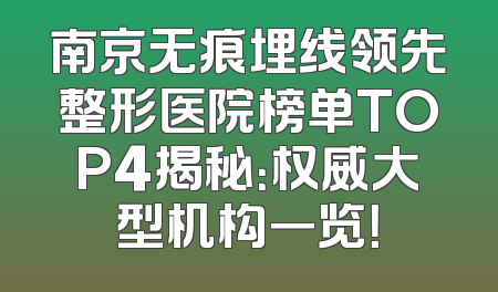 南京无痕埋线领先整形医院榜单TOP4揭秘：权威大型机构一览！