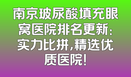 南京玻尿酸填充眼窝医院排名更新：实力比拼，精选优质医院！