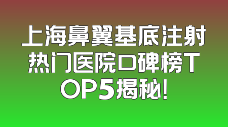 上海鼻翼基底注射热门医院口碑榜TOP5揭秘！