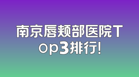 南京唇颊部医院Top3排行！