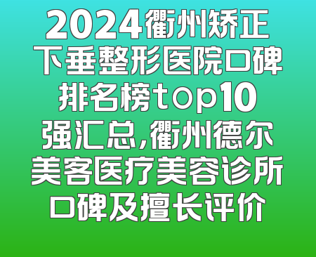 2024衢州矫正下垂整形医院口碑排名榜top10强汇总，衢州德尔美客医疗美容诊所口碑及擅长评价