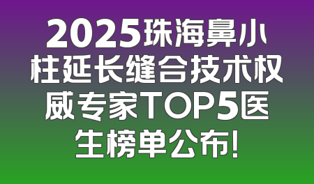 2025珠海鼻小柱延长缝合技术权威专家TOP5医生榜单公布！