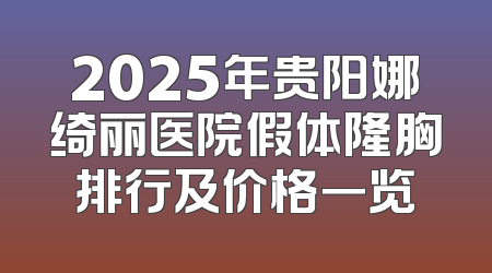2025年贵阳娜绮丽医院假体隆胸排行及价格一览