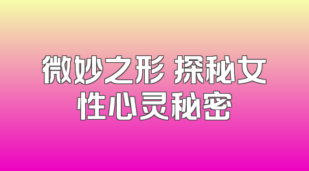 微妙之形 探秘女性心灵秘密